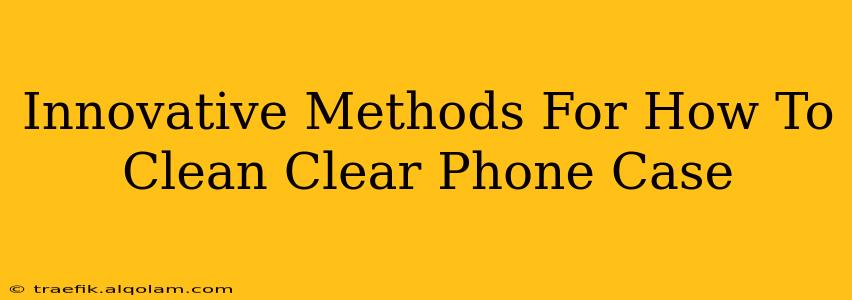 Innovative Methods For How To Clean Clear Phone Case