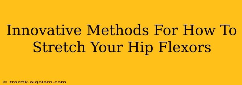 Innovative Methods For How To Stretch Your Hip Flexors