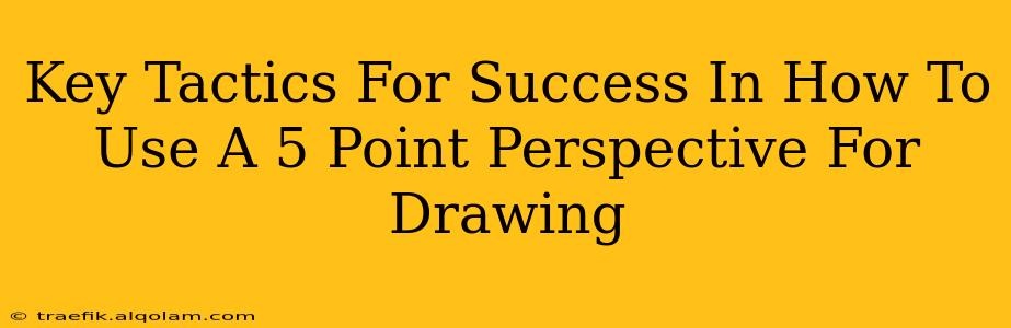 Key Tactics For Success In How To Use A 5 Point Perspective For Drawing