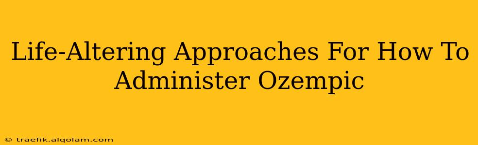 Life-Altering Approaches For How To Administer Ozempic