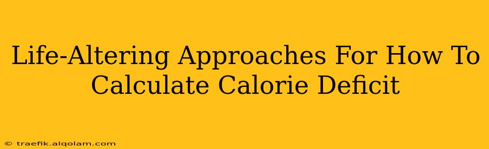 Life-Altering Approaches For How To Calculate Calorie Deficit