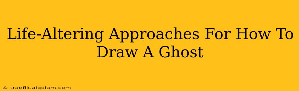 Life-Altering Approaches For How To Draw A Ghost