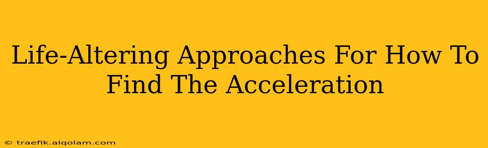 Life-Altering Approaches For How To Find The Acceleration