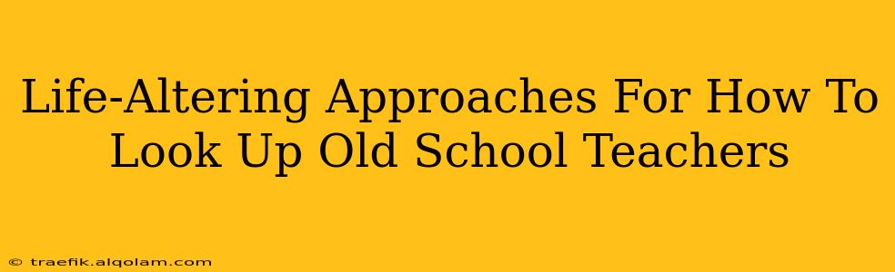 Life-Altering Approaches For How To Look Up Old School Teachers