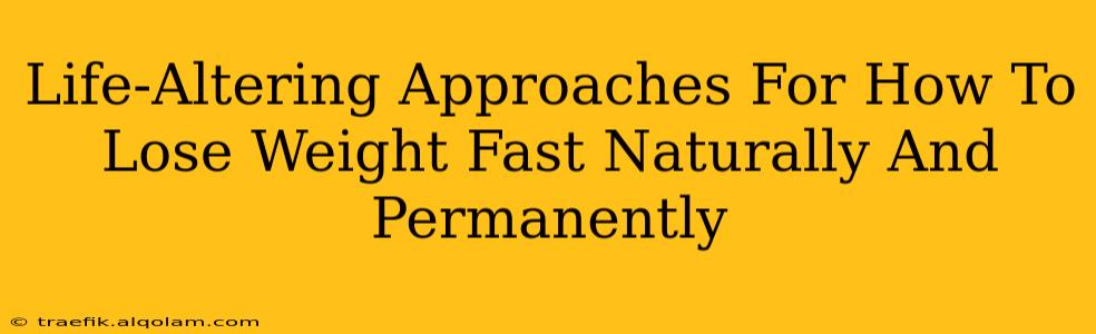 Life-Altering Approaches For How To Lose Weight Fast Naturally And Permanently