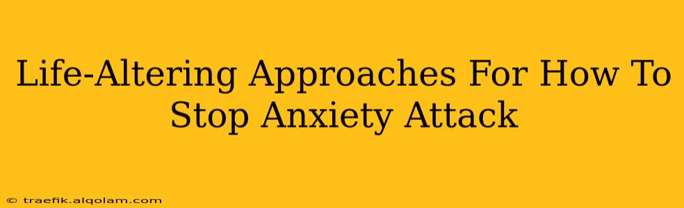 Life-Altering Approaches For How To Stop Anxiety Attack