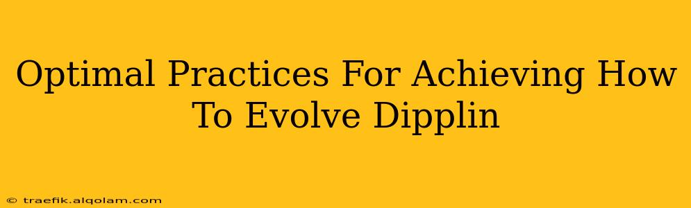 Optimal Practices For Achieving How To Evolve Dipplin