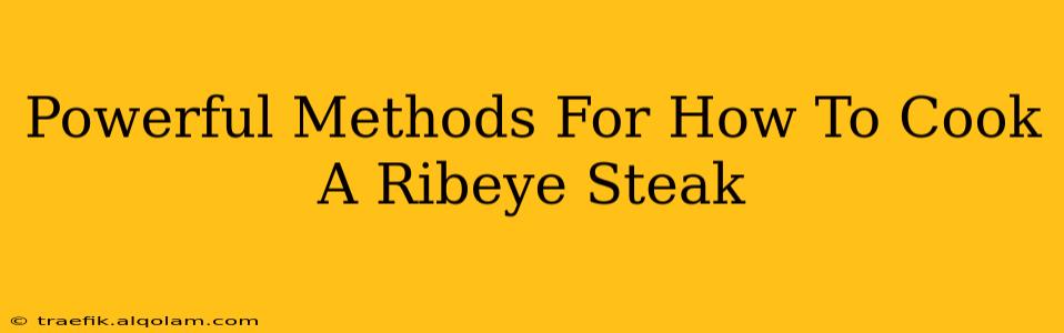 Powerful Methods For How To Cook A Ribeye Steak