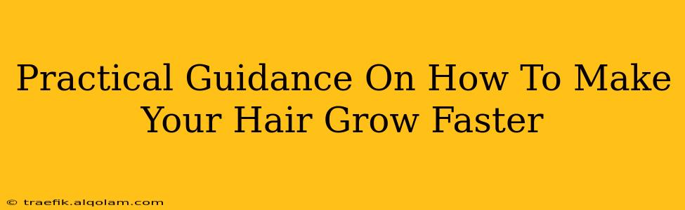 Practical Guidance On How To Make Your Hair Grow Faster