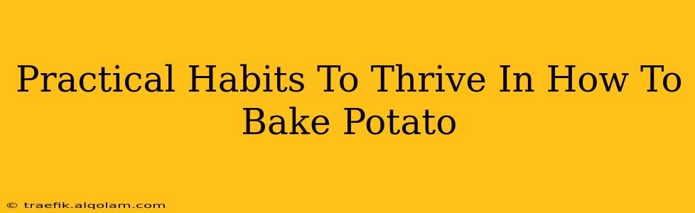 Practical Habits To Thrive In How To Bake Potato