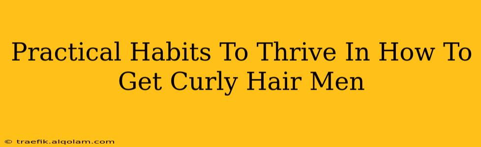 Practical Habits To Thrive In How To Get Curly Hair Men