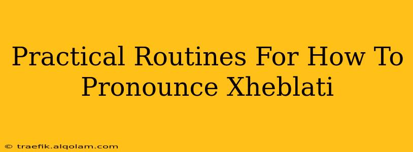 Practical Routines For How To Pronounce Xheblati