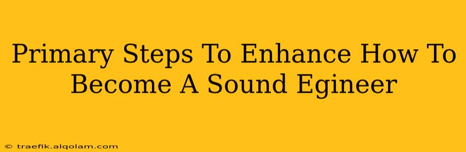 Primary Steps To Enhance How To Become A Sound Egineer