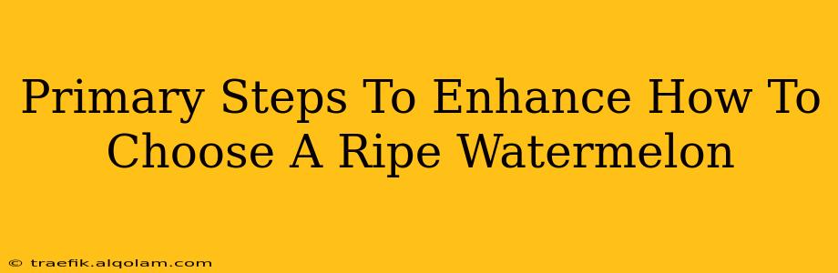 Primary Steps To Enhance How To Choose A Ripe Watermelon