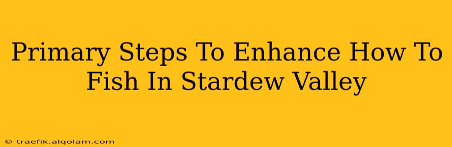 Primary Steps To Enhance How To Fish In Stardew Valley