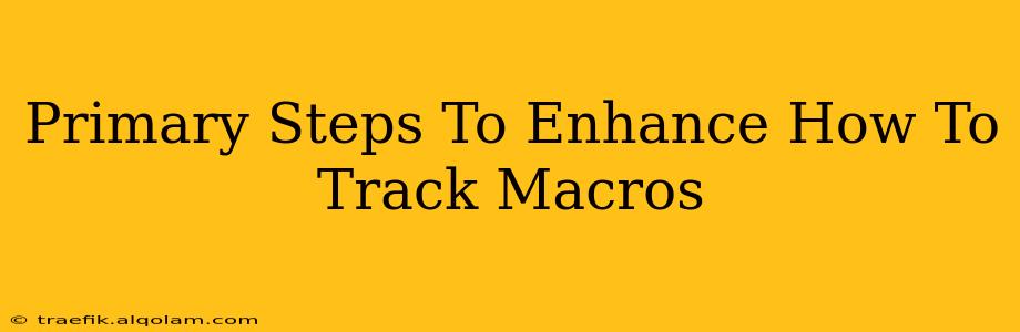 Primary Steps To Enhance How To Track Macros