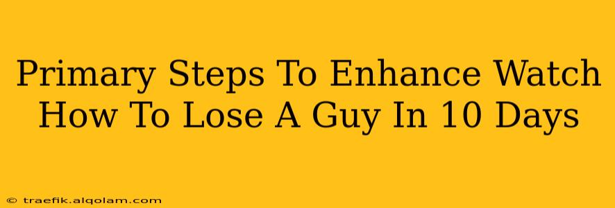 Primary Steps To Enhance Watch How To Lose A Guy In 10 Days