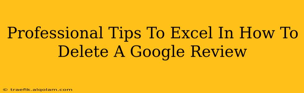 Professional Tips To Excel In How To Delete A Google Review