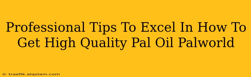 Professional Tips To Excel In How To Get High Quality Pal Oil Palworld