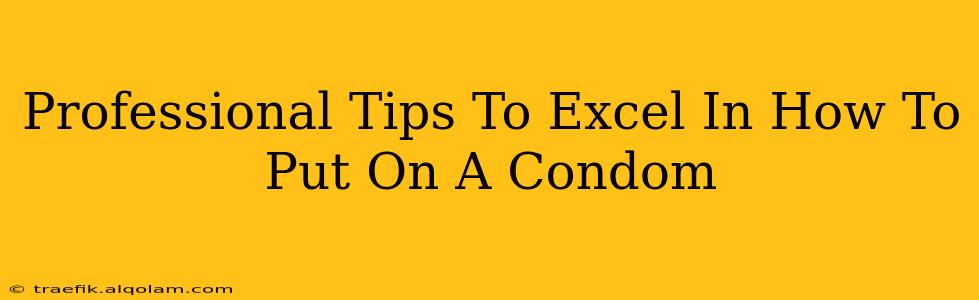 Professional Tips To Excel In How To Put On A Condom