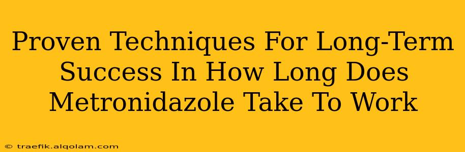 Proven Techniques For Long-Term Success In How Long Does Metronidazole Take To Work