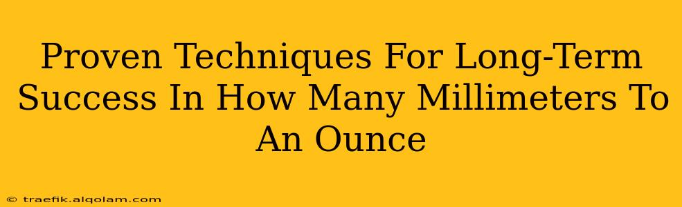 Proven Techniques For Long-Term Success In How Many Millimeters To An Ounce