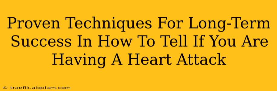 Proven Techniques For Long-Term Success In How To Tell If You Are Having A Heart Attack