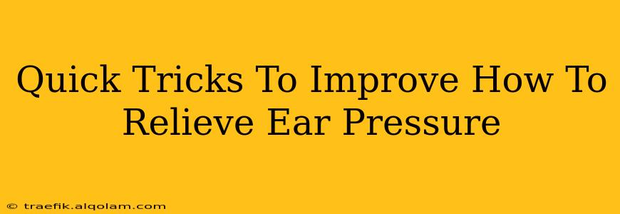 Quick Tricks To Improve How To Relieve Ear Pressure