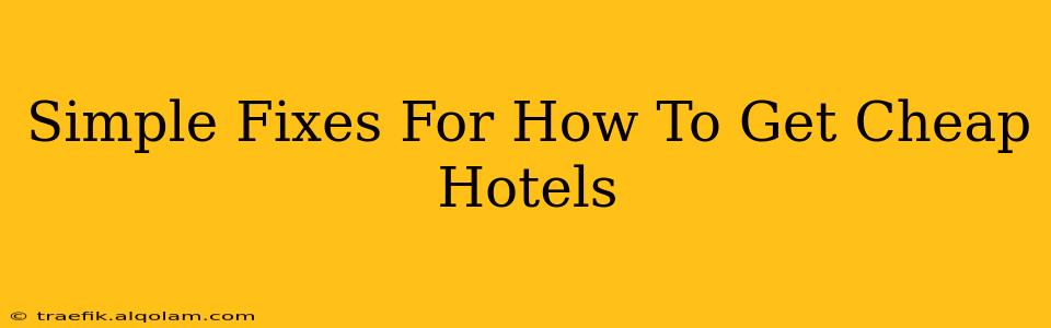 Simple Fixes For How To Get Cheap Hotels