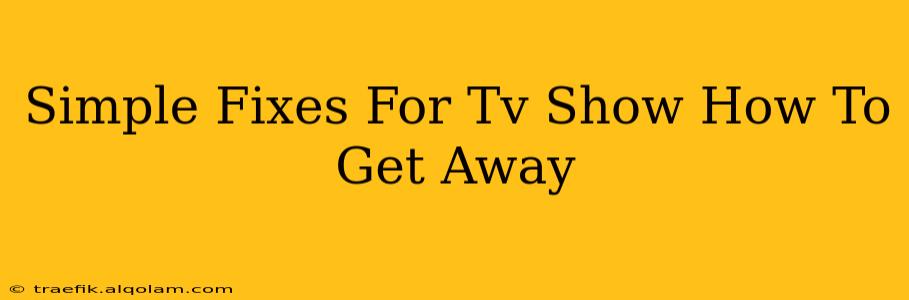 Simple Fixes For Tv Show How To Get Away