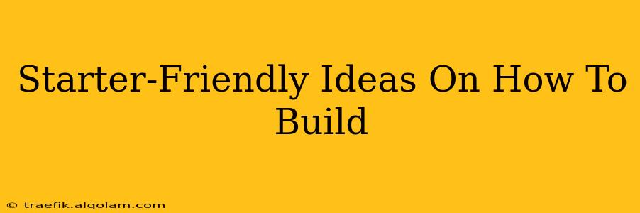 Starter-Friendly Ideas On How To Build