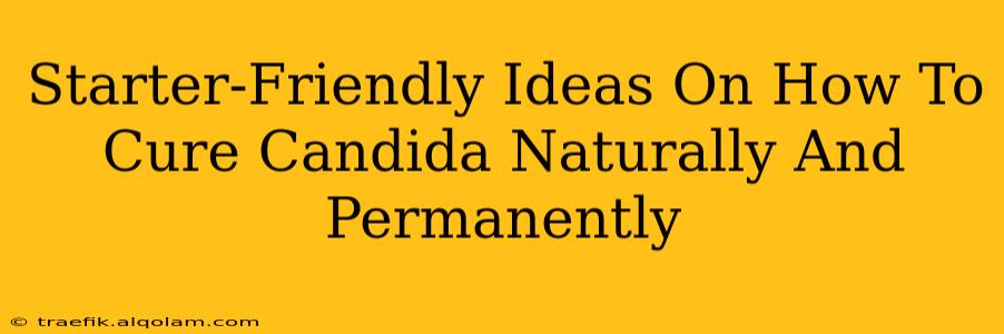 Starter-Friendly Ideas On How To Cure Candida Naturally And Permanently