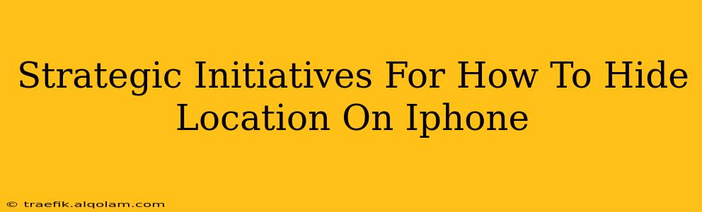 Strategic Initiatives For How To Hide Location On Iphone