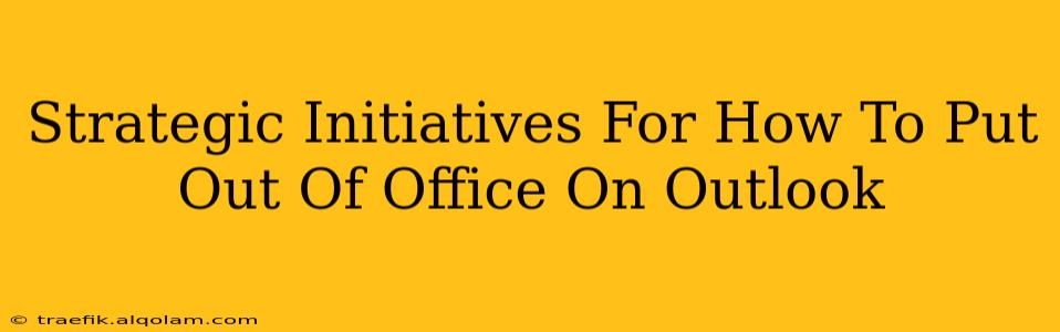 Strategic Initiatives For How To Put Out Of Office On Outlook