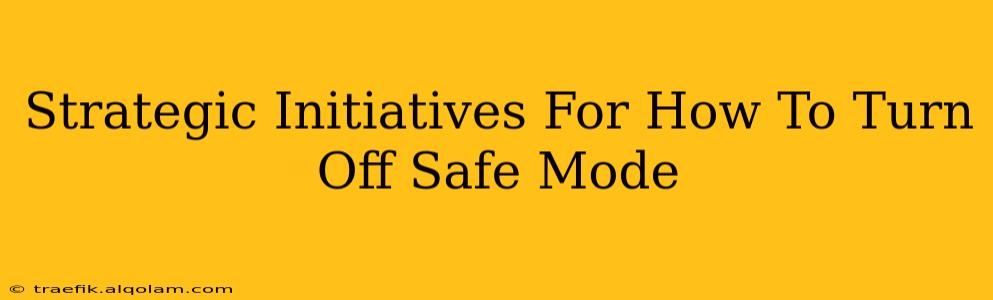 Strategic Initiatives For How To Turn Off Safe Mode