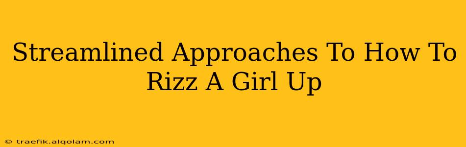 Streamlined Approaches To How To Rizz A Girl Up