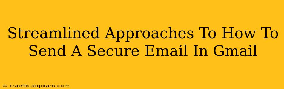 Streamlined Approaches To How To Send A Secure Email In Gmail