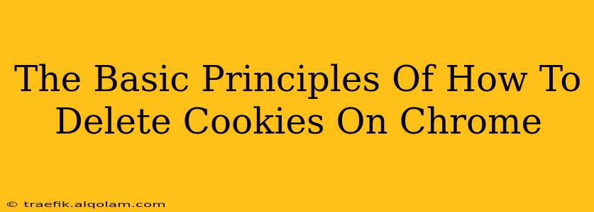 The Basic Principles Of How To Delete Cookies On Chrome