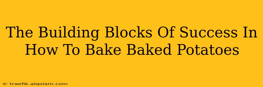 The Building Blocks Of Success In How To Bake Baked Potatoes