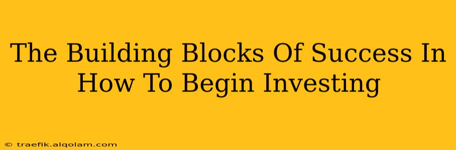 The Building Blocks Of Success In How To Begin Investing