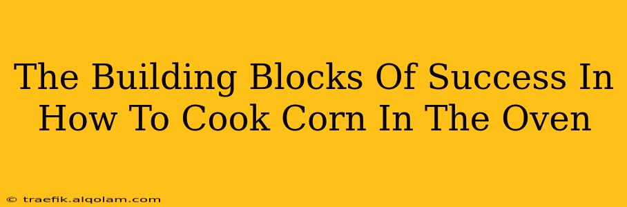 The Building Blocks Of Success In How To Cook Corn In The Oven