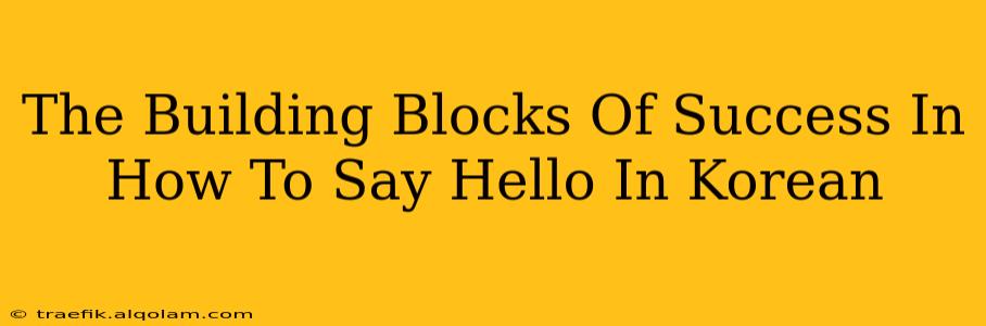 The Building Blocks Of Success In How To Say Hello In Korean