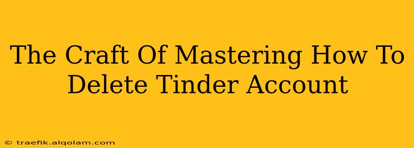 The Craft Of Mastering How To Delete Tinder Account