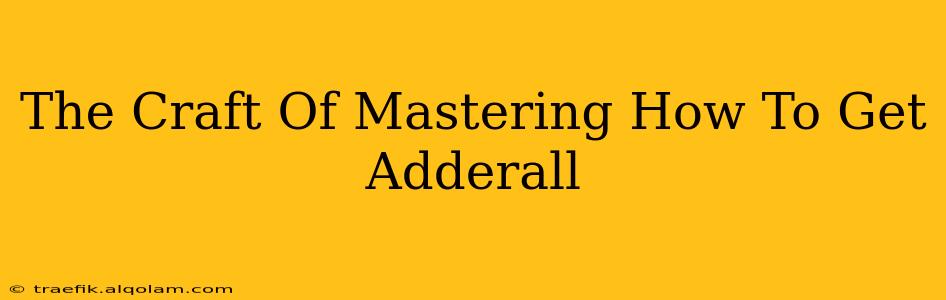 The Craft Of Mastering How To Get Adderall