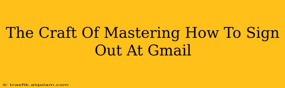 The Craft Of Mastering How To Sign Out At Gmail