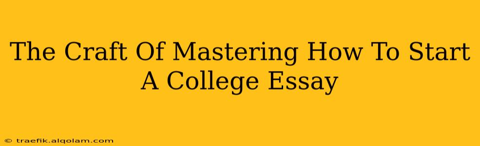 The Craft Of Mastering How To Start A College Essay