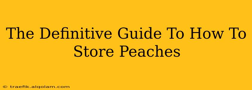 The Definitive Guide To How To Store Peaches