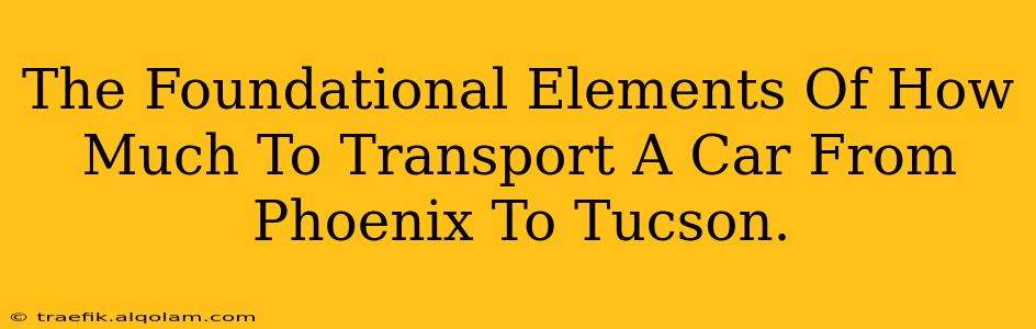 The Foundational Elements Of How Much To Transport A Car From Phoenix To Tucson.