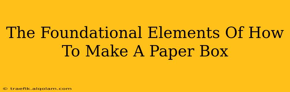 The Foundational Elements Of How To Make A Paper Box