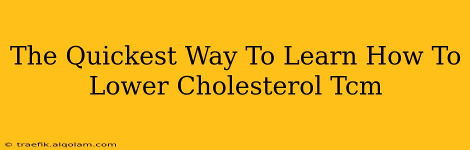 The Quickest Way To Learn How To Lower Cholesterol Tcm